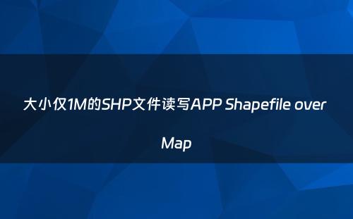 大小仅1M的SHP文件读写APP Shapefile over Map