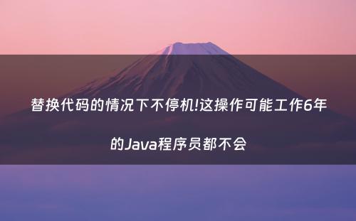 替换代码的情况下不停机!这操作可能工作6年的Java程序员都不会