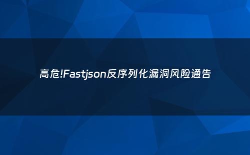 高危!Fastjson反序列化漏洞风险通告