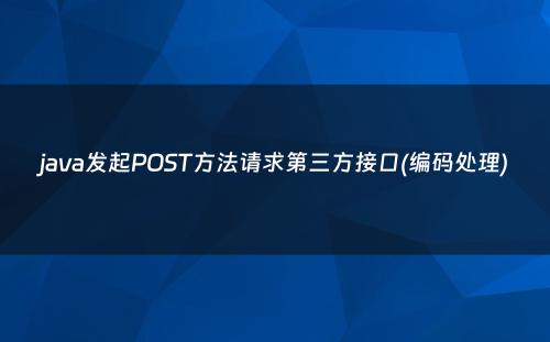 java发起POST方法请求第三方接口(编码处理)