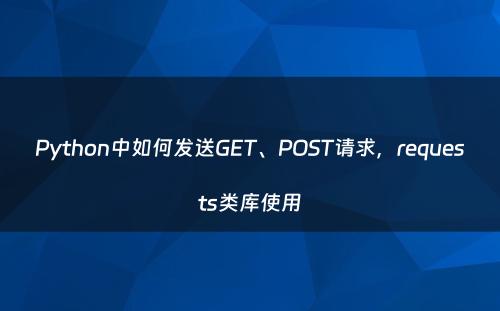 Python中如何发送GET、POST请求，requests类库使用