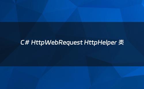 C# HttpWebRequest HttpHelper 类