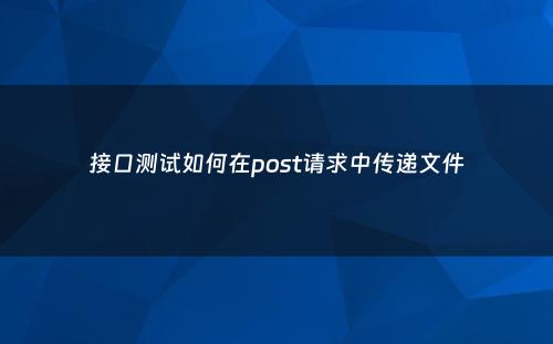 接口测试如何在post请求中传递文件