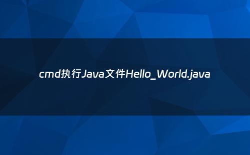 cmd执行Java文件Hello_World.java