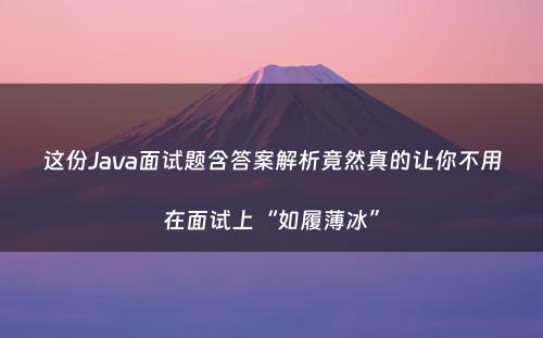 这份Java面试题含答案解析竟然真的让你不用在面试上“如履薄冰”