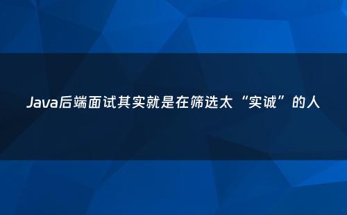 Java后端面试其实就是在筛选太“实诚”的人
