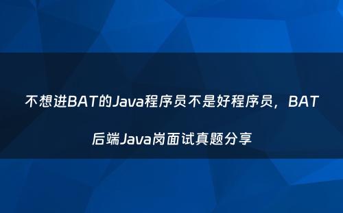 不想进BAT的Java程序员不是好程序员，BAT后端Java岗面试真题分享