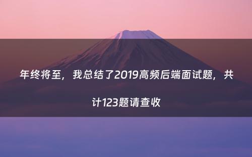 年终将至，我总结了2019高频后端面试题，共计123题请查收