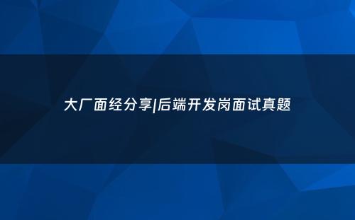 大厂面经分享|后端开发岗面试真题