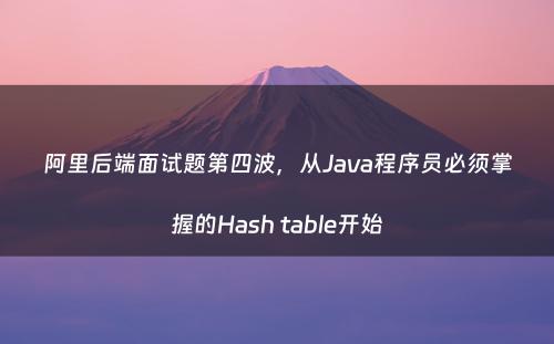 阿里后端面试题第四波，从Java程序员必须掌握的Hash table开始