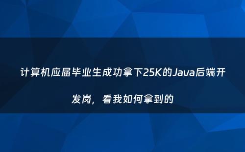 计算机应届毕业生成功拿下25K的Java后端开发岗，看我如何拿到的