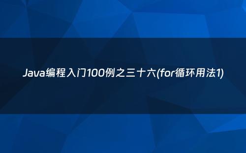 Java编程入门100例之三十六(for循环用法1)