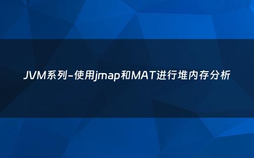 JVM系列-使用jmap和MAT进行堆内存分析
