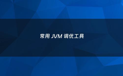 常用 JVM 调优工具