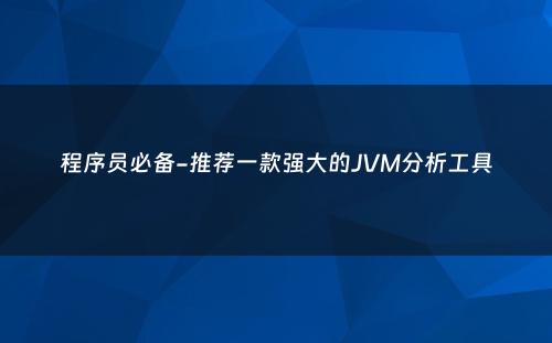 程序员必备-推荐一款强大的JVM分析工具