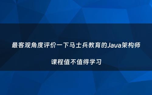 最客观角度评价一下马士兵教育的Java架构师课程值不值得学习