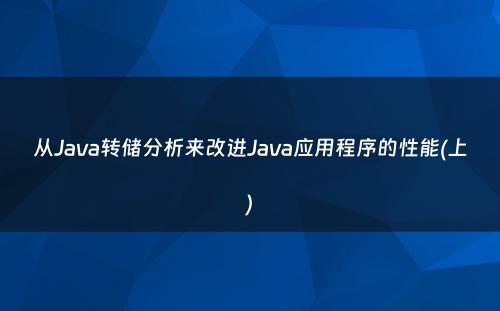 从Java转储分析来改进Java应用程序的性能(上)