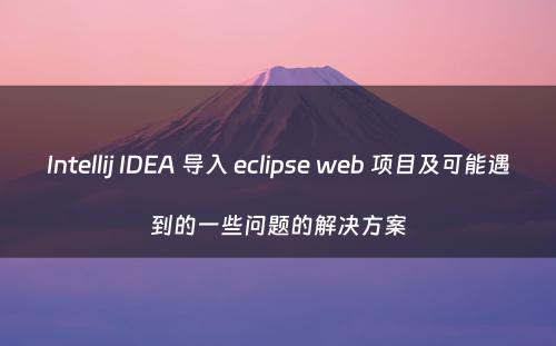 Intellij IDEA 导入 eclipse web 项目及可能遇到的一些问题的解决方案