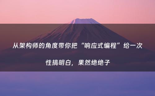 从架构师的角度带你把“响应式编程”给一次性搞明白，果然绝绝子