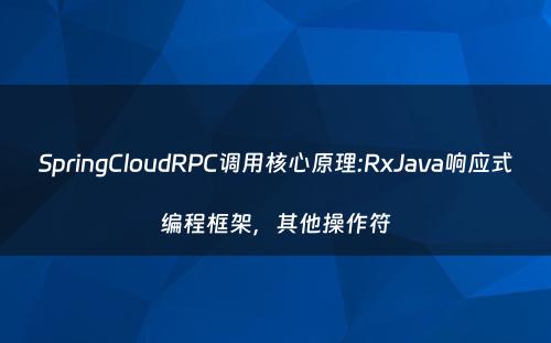 SpringCloudRPC调用核心原理:RxJava响应式编程框架，其他操作符