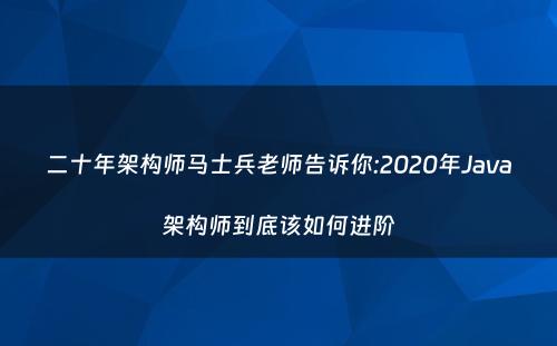 二十年架构师马士兵老师告诉你:2020年Java架构师到底该如何进阶