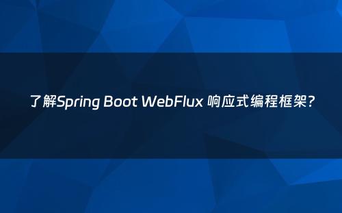 了解Spring Boot WebFlux 响应式编程框架?