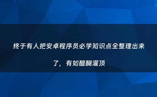 终于有人把安卓程序员必学知识点全整理出来了，有如醍醐灌顶