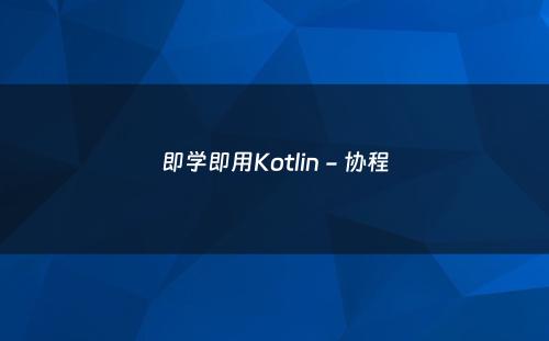 即学即用Kotlin - 协程