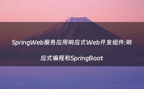 SpringWeb服务应用响应式Web开发组件:响应式编程和SpringBoot