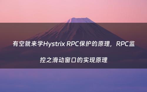 有空就来学Hystrix RPC保护的原理，RPC监控之滑动窗口的实现原理