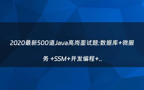 2020最新500道Java高岗面试题:数据库+微服务 +SSM+并发编程+..