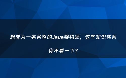 想成为一名合格的Java架构师，这些知识体系你不看一下?