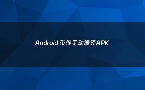 Android 带你手动编译APK
