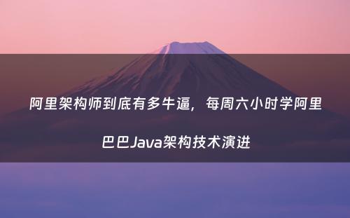 阿里架构师到底有多牛逼，每周六小时学阿里巴巴Java架构技术演进