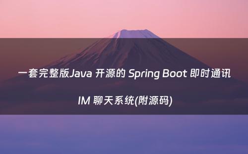 一套完整版Java 开源的 Spring Boot 即时通讯 IM 聊天系统(附源码)