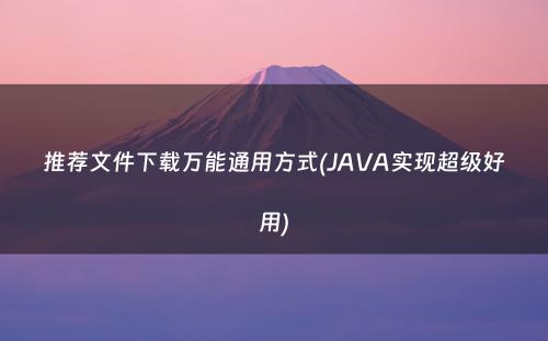 推荐文件下载万能通用方式(JAVA实现超级好用)