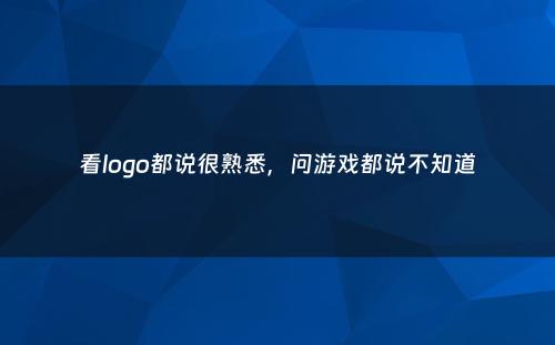 看logo都说很熟悉，问游戏都说不知道