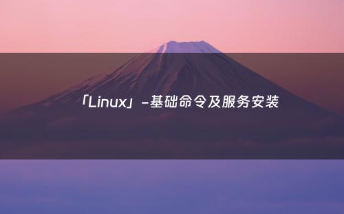 「Linux」-基础命令及服务安装