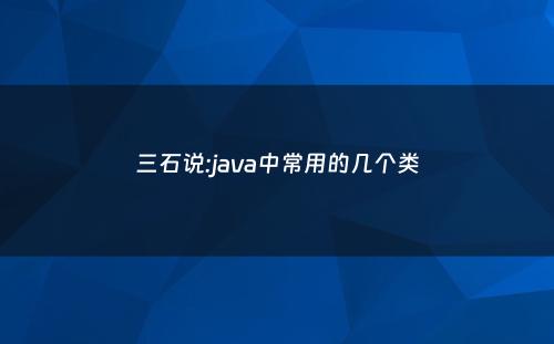 三石说:java中常用的几个类
