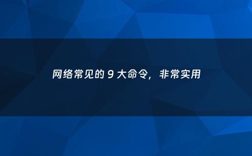 网络常见的 9 大命令，非常实用