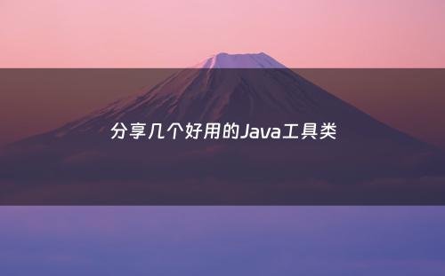 分享几个好用的Java工具类