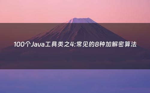 100个Java工具类之4:常见的8种加解密算法