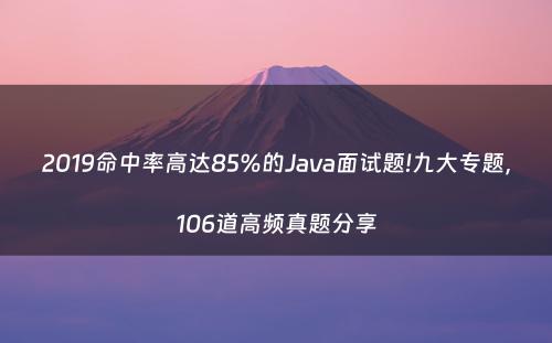 2019命中率高达85%的Java面试题!九大专题，106道高频真题分享