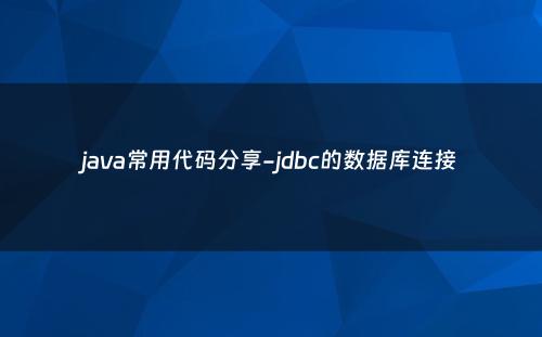 java常用代码分享-jdbc的数据库连接