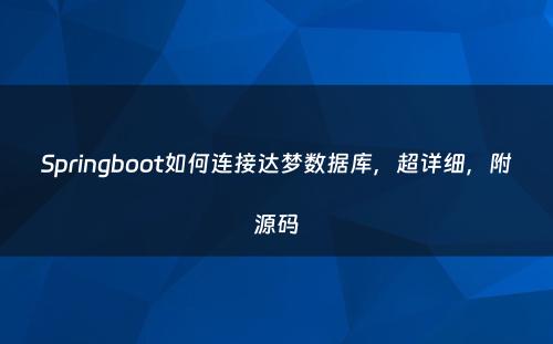 Springboot如何连接达梦数据库，超详细，附源码