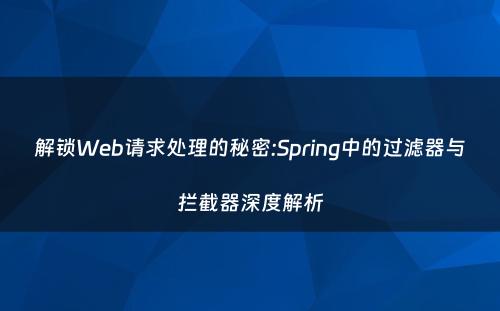 解锁Web请求处理的秘密:Spring中的过滤器与拦截器深度解析