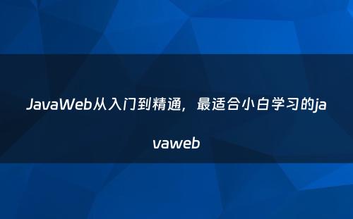 JavaWeb从入门到精通，最适合小白学习的javaweb