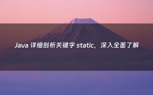 Java 详细剖析关键字 static，深入全面了解