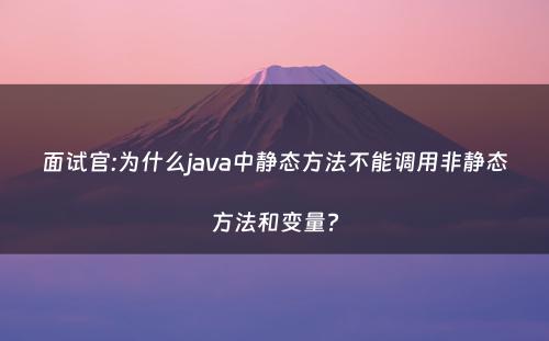 面试官:为什么java中静态方法不能调用非静态方法和变量?