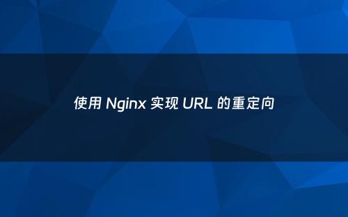 使用 Nginx 实现 URL 的重定向